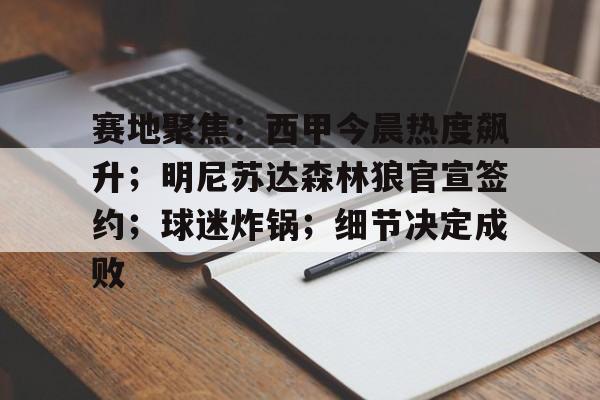 爱游戏中国-关于赛地聚焦：西甲今晨热度飙升；明尼苏达森林狼官宣签约；球迷炸锅；细节决定成败的信息